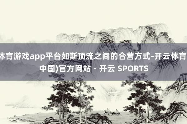 体育游戏app平台如斯顶流之间的合营方式-开云体育(中国)官方网站 - 开云 SPORTS