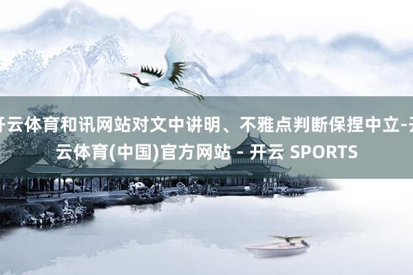 开云体育和讯网站对文中讲明、不雅点判断保捏中立-开云体育(中国)官方网站 - 开云 SPORTS