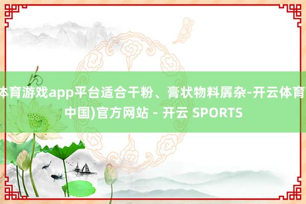 体育游戏app平台适合干粉、膏状物料羼杂-开云体育(中国)官方网站 - 开云 SPORTS
