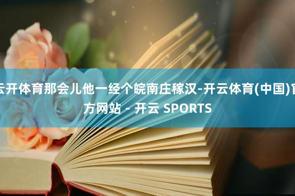 云开体育那会儿他一经个皖南庄稼汉-开云体育(中国)官方网站 - 开云 SPORTS
